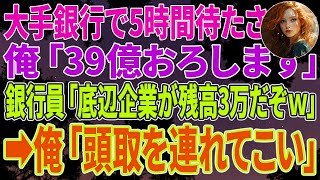 【スカッとする話】大手銀行で5時間待たされた俺「39億おろします」銀行員「底辺企業が残高3万だぞｗ」➡俺「頭取を連れてこい」