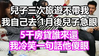 兒子三次旅遊不帶我，我自己去，1個月後兒子急眼：5千房貸誰來還？我冷笑一句話他傻眼#淺談人生#民間故事#孝顺#儿女#讀書#養生#深夜淺讀#情感故事#房产#晚年哲理#中老年心語#養老#小嫺說故事