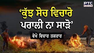 ਵੇਖੋ ਵਿਚਾਰ ਤਕਰਾਰ, ‘ਕੁੱਝ ਸੋਚ ਵਿਚਾਰੋ ਪਰਾਲੀ ਨਾ ਸਾੜੋ’ | Stubble Burning