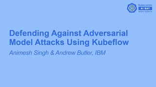 Defending Against Adversarial Model Attacks Using Kubeflow - Animesh Singh & Andrew Butler, IBM