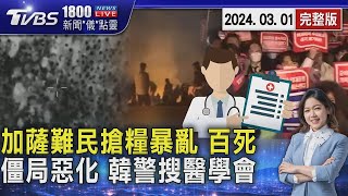 加薩難民搶糧暴亂112死 以軍遭控開槍 罷工最後通牒過 韓警搜查醫學會20240301｜1800新聞儀點靈完整版｜TVBS新聞