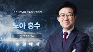 [목동제자교회]  2022. 07. 31. 주일  2부예배 / 노아의 홍수 - 권호욱 담임목사 (창 7:13-24)