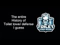 The entire history of Toilet Tower Defense, I guess.