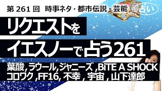 【261回目】イエスノーでリクエストを占うコーナー……葉酸、ラウール、ジャニーズ、BiTE A SHOCK、コロワク副反応、FF16、不幸、宇宙、山下達郎【占い】（2023/8/14撮影）