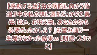 【感動する話】母の病院に向かう荷造り中の私の頭に酒をぶっかけた義母「はい、お供え物。あなたの分も必要だったかしら？」お望み通り一生帰らなかった結果ｗ【朗読・スカッと】