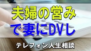 【テレフォン人生相談】💧  夫婦の営みで妻にDVした夫!離婚を求められ困惑!どうすべき