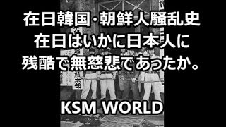 【KSM】在日韓国・朝鮮人騒乱史 在日はいかに日本人に 残酷で無慈悲であったか。 朝鮮進駐軍