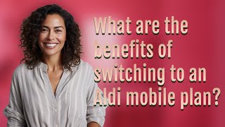 What are the benefits of switching to an Aldi mobile plan?