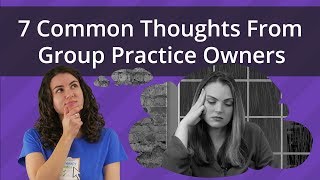 7 Common Thoughts from Group Practice Owners