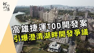 【高捷TOD】保衛水岸第一排｜澄清湖畔開發爭議(我們的島 第1206集 2023-05-29)