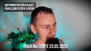 Конец диктатора близок. Дипломатия побеждает. 23.02.2025