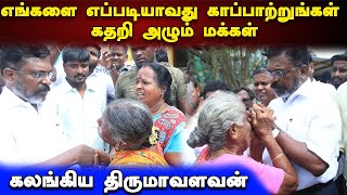 எங்களை எப்படியாவது காப்பாற்றுங்கள் கதறி அழும் மக்கள் | கலங்கிய திருமாவளவன்