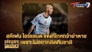 สตีเฟน ไอร์แลนด์ แข้งที่โกหกว่าย่าตาย เพราะอะไร ?  | EP.314 | เรื่องเล่าโลกกีฬา | T Sports 7