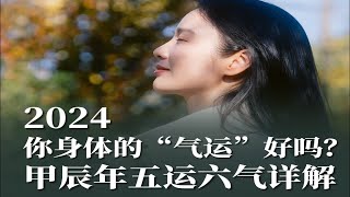 【寻访记】2024 你身体的“气运”好吗？ 甲辰年五运六气详解。