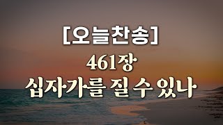 [오늘찬송] 십자가를 질 수 있나 (찬송가연속듣기)_새찬송가 461장