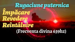 REINTALNIRE, IMPACARE, REUNIRE | IMPREUNA O VESNICIE | Frecventa divina 639hz (Rugaciune puternica)