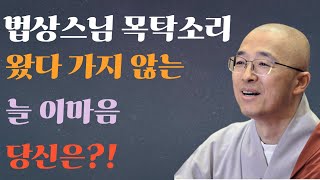 왔다 가지 않는 늘 이마음 l 법상스님최근강의 l 법상스님 l 법상스님 목탁소리 l 법상스님님최근강론 l 인생철학 l 인생명언 l 힐링