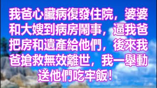 我爸心臟病復發住院，婆婆和大嫂到病房鬧事，逼我爸把房和遺產給他們，後來我爸搶救無效離世，我一舉動送他們吃牢飯！【情滿夕陽】#家庭 #情緒故事 #中老年生活 #中老年 #深夜故事