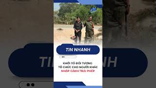 Khởi tố đối tượng tổ chức cho người khác nhập cảnh trái phép | TayNinhTV