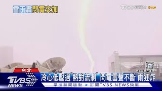 冷心低壓過「熱對流劇」 閃電雷聲不斷 雨狂炸｜TVBS新聞 @TVBSNEWS01