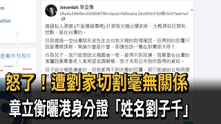 怒了！遭劉家切割毫無關係　章立衡曬港身分證「姓名劉子千」－民視新聞