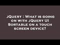 jQuery : What is going on with jQuery UI Sortable on a touch screen device?
