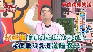 【威廉沈練笑話】沈玉琳前同事上班偷懶躲起來睡覺 老闆發現竟還送睡衣？！