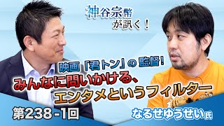 映画「君トン」の監督！みんなに問いかける、エンタメというフィルター【CGS 神谷宗幣 なるせゆうせい 第238-1回】