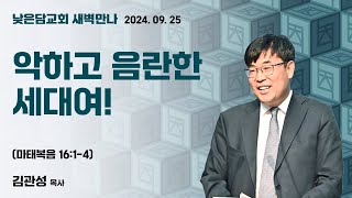 김관성 목사  낮은담교회 새벽만나   2024. 09. 25 “악하고 음란한 세대여!”   마태복음 16:1-4