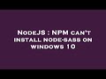 NodeJS : NPM can't install node-sass on windows 10