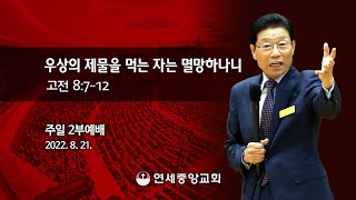 [주일2부예배] 우상의 제물을 먹는 자는 멸망하나니 2022-08-21 [연세중앙교회 윤석전 목사]