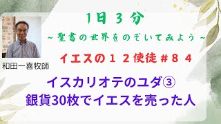 イエスの12使徒 #84　イスカリオテのユダ③　銀貨30枚でイエスを売った人