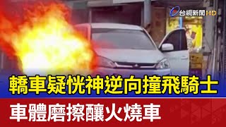 轎車疑恍神逆向撞飛騎士 車體磨擦釀火燒車