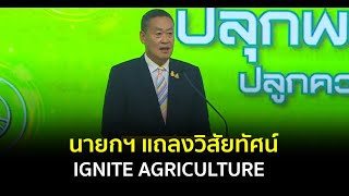 นายกฯ แถลงวิสัยทัศน์ IGNITE AGRICULTURE