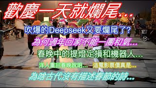 歡慶一天就爛尾…吹爆的Deepseek又要爛尾了？為何過年回家不能一團和氣…春晚中的提燈定損和機器人…洋人重回春晚說明…這電影票價真是…為啥古代沒有描述春節的詩…