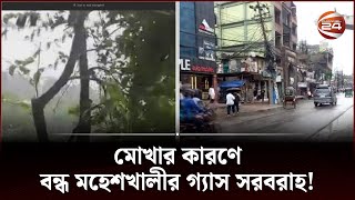 মোখার কারণে বন্ধ মহেশখালীর গ্যাস সরবরাহ! | Chattogram Gas Problem | Mocha | Channel 24