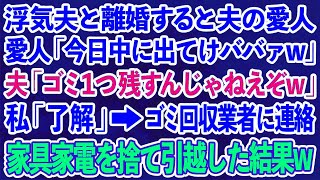 【スカッとする話】浮気夫と離婚すると夫の愛人「今日中に出てけババァw」夫「ゴミ１つ残すんじゃねえぞw」私「OK」ゴミ回収業者に連絡し私の家具家電を捨てて引越してやった結果w【修羅場】