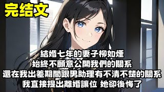 【爽文】結婚七年的妻子柳如煙始終不願意公開我們的關系 還在我出差期間跟男助理有不清不楚的關系 我直接提出離婚讓位 她卻後悔了...