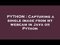 PYTHON : Capturing a single image from my webcam in Java or Python