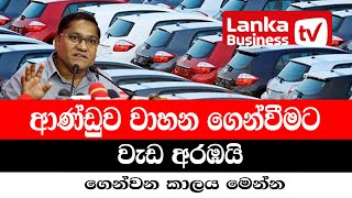 ආණ්ඩුව වාහන ගෙන්වීමට වැඩ අරඹයි. ගෙන්වන කාලය මෙන්න.