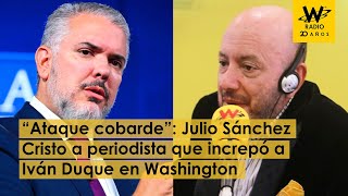 “Ataque cobarde”: Julio Sánchez Cristo a periodista que increpó a Iván Duque en Washington