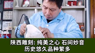 陕西雕刻：纯美之心 石间妙音 历史悠久品种繁多【中国工艺美术大师】