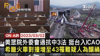 【0302FOCUS國際話題LIVE】美眾院外委會過抗中3法 挺台入ICAO　希臘火車對撞增至43罹難疑人為釀禍