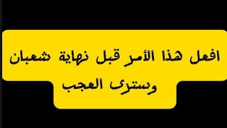 سارعوا فى فعل هذا الأمر قبل انتهاء شعبان باذن الله سترى العجب وستتغير حياتك ١٨٠درجه👌