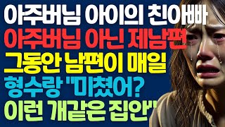 [실화사연] 아주버님 아이의 친아빠는 아주버님 아닌 제남편이라고? 그동안 남편이 매일 형수랑 \