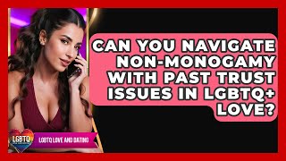Can You Navigate Non-monogamy With Past Trust Issues In LGBTQ+ Love? - LGBTQ Love and Dating