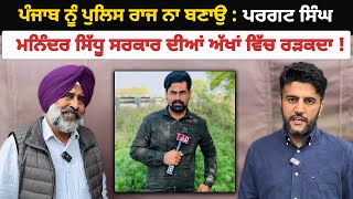 ਪੰਜਾਬ ਨੂੰ ਪੁਲਿਸ ਰਾਜ ਨਾ ਬਣਾਉ : Pargat Singh | Maninder Sidhu ਸਰਕਾਰ ਦੀਆਂ ਅੱਖਾਂ ਵਿੱਚ ਰੜਕਦਾ ! Akhar