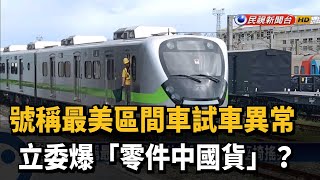 號稱最美區間車試車異常 立委爆「零件中國貨」?－民視新聞