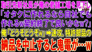 【スカッと総集編】新たに赴任した取引先社長が俺の老舗工場を見下し「オタクに作れるなら自社でも作れるw契約終了で良いかなw?」俺「どうぞどうぞw」→速攻、特許部品の納品中止→翌日、鬼電を永久無視した結果