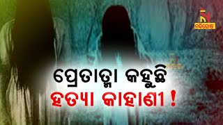 ପ୍ରେତାତ୍ମା କହୁଛି ହତ୍ୟା କାହାଣୀ ! | NandighoshaTV